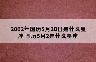 2002年国历5月28日是什么星座 国历5月2是什么星座